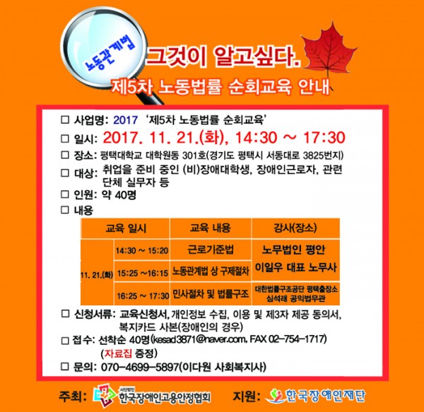 2017 제5차 노동법률 순회교육 2017년 11월 21일 화요일 2시 30분부터 5시 30분까지 평택대학교 대학원동 301호에서 근로기준법, 노동관계법 상 구제절차, 민사절차 및 법률구조를 내용으로 교육합니다. 선착순 40명 대상으로 진행하니 070-4699-5897로 문의하시기 바랍니다.