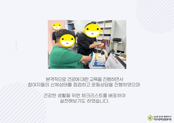 본격적으로 건강에 대한 교육을 진행하면서 참여자들의 신체상태를 점검하고 운동상담을 진행하였으며   건강한 생활을 위한 체크리스트를 배포하여 실천해보기도 하였습니다.