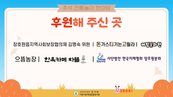 추석 전통놀이 한마당 후원해 주신곳 장호원읍지역사회보장협의체 김명숙 위원, 돈가스티기는고릴라, 혜림꽃화원, 으뜸농장, 한옥카페 차뜰, 사단법인 한국지체협회 장호원분회