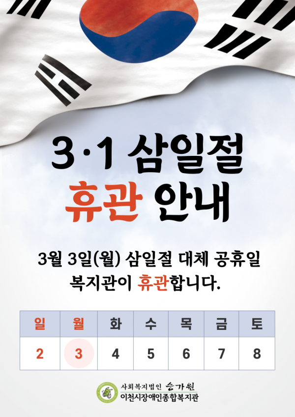 31 삼일절 휴관 안내 3월 3일(월) 삼일절 대체 공휴일 복지관이 휴관합니다. 일월화수목금토 2 3 4 5 6 7 8 사회복지법인승가원 이천시장애인종합복지관