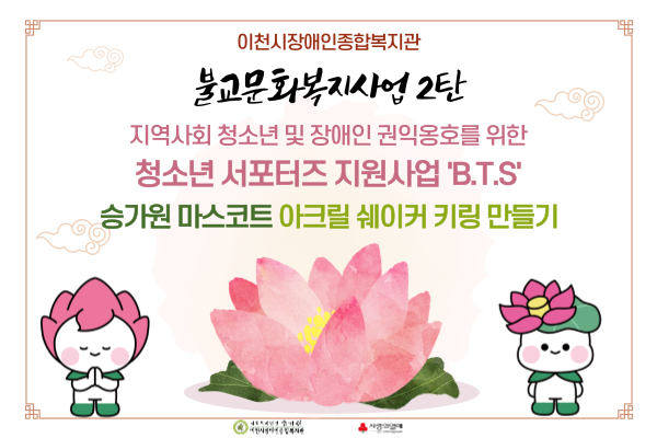 이천시장애인종합복지관 불교문화복지사업 2탄 지역사회 청소년 및 장애인 권익옹호를 위한 청소년 서포터즈 지원사업 'B.T.S': 승가원 마스코트 아크릴 쉐이커 키링 만들기