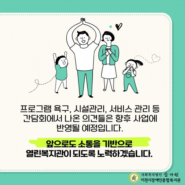 프로그램 욕구, 시설관리, 서비스 관리 등 간담회에서 나온 의견들은 향후 사업에 반영될 예정입니다. 앞으로도 소통을 기반으로 열린복지관이 되도록 노력하겠습니다.