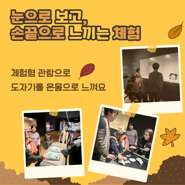 눈으로보고, 손끝으로 느끼는 체험 체험형 관람으로 도자기를 온몸으로 느껴요