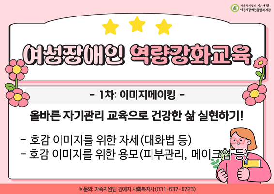 여성장애인 역량강화교육 / 1차: 이미지메이킹 / 올바른 자기관리 교육으로 건강한 삶 실현하기! / 호감 이미지를 위한 자세(대화법 등) / 호감 이미지를 위한 용모(피부관리, 메이크업 등) / 문의: 가족지원팀 김예지 사회복지사(031-637-6723)