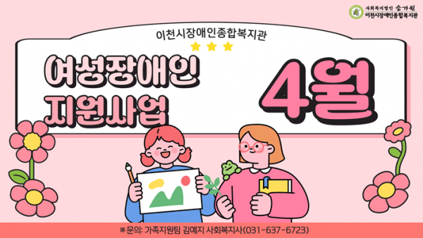 이천시장애인종합복지관 여성장애인지원사업 4월 / ※문의: 가족지원팀 김예지 사회복지사(031-637-6723)