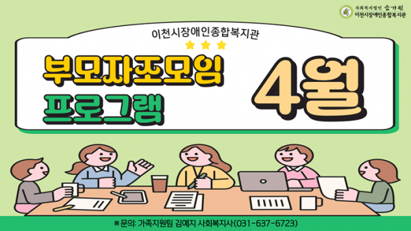 이천시장애인종합복지관 부모자조모임 프로그램 4월 / ※문의: 가족지원팀 김예지 사회복지사(031-637-6723)