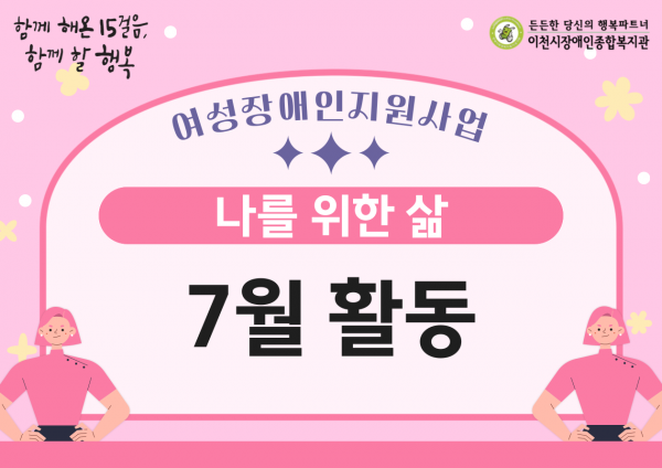 함께 해온 15걸음, 함께 할 행복 여성장애인지원사업 나를 위한 삶 7월 활동