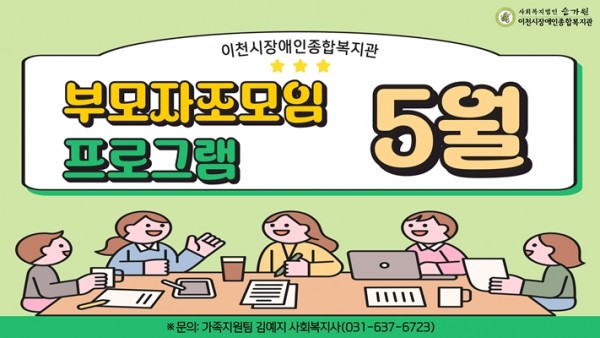 이천시장애인종합복지관 부모자조모임 프로그램 / 5월 / 문의: 가족지원팀 김예지 사회복지사(031-637-6723)