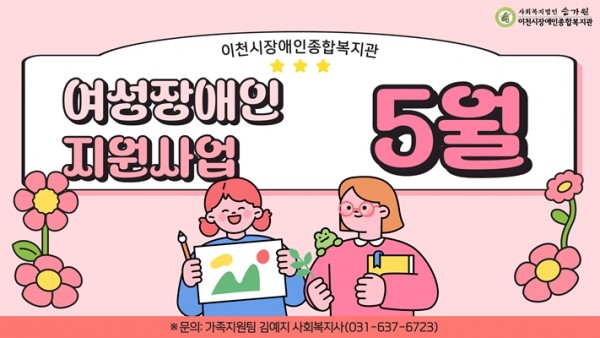 이천시장애인종합복지관 여성장애인 지원사업 / 5월 / 문의: 가족지원팀 김예지 사회복지사(031-637-6723)