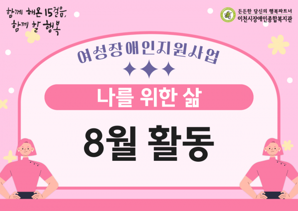 함께 해온 15걸음, 함께 할 행복 여성장애인지원사업 나를 위한 삶 8월 활동