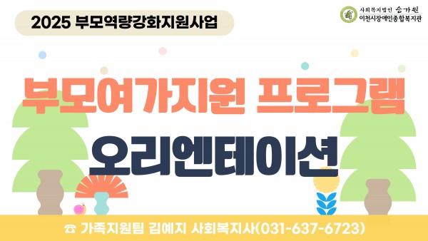 2025년 부모역량강화지원사업 / 부모여가지원 프로그램 오리엔테이션 / 가족지원팀 김예지 사회복지사(031-637-6723)