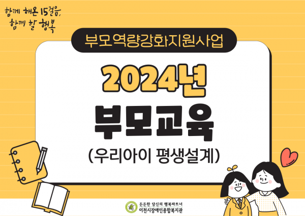 함께 해온 15걸음, 함께 할 행복
부모역량강화지원사업 2024년 부모교육(우리아이 평생설계)
든든한 당신의 행복파트너 이천시장애인종합복지관