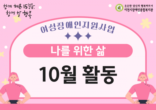 함께 해온 15걸음, 함께 할 행복
여성장애인지원사업 나를 위한 삶 10월 활동
든든한 당신의 행복파트너 이천시장애인종합복지관