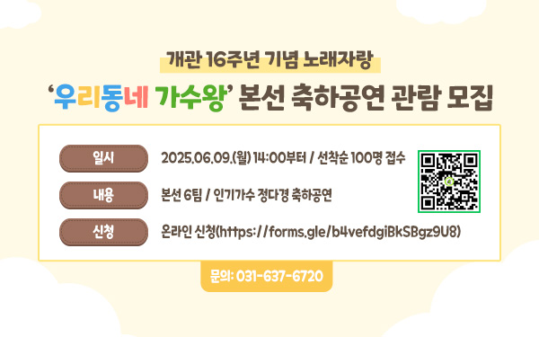 개관 16주년 기념 노래자랑 우리동네 가수왕 본선 축하공연 관람 모집  일시 : 2025.06.09.(월) 14:00부터 / 선착순 100명 접수  신청: 온라인 신청(https://forms.gle/b4vefdgiBkSBgz9U8) 문의: 031-637-6720