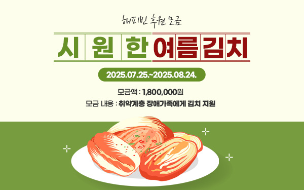 해피빈 후원 모금 - 모금액 : 1,800,000원 - 모금 기간 : 2025.07.25.~2025.08.24. - 모금 내용 : 취약계층 장애가족에게 김치 지원
