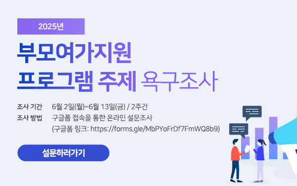 2025년 부모여가지원 프로그램 주제 욕구조사 - 조사 기간 : 6월 2일(월)~6월 13일(금) / 2주간 - 조사 방법 : 구글폼 접속을 통한 온라인 설문조사 (구글폼 링크: https://forms.gle/MbPYoFrDf7FmWQ8b9)