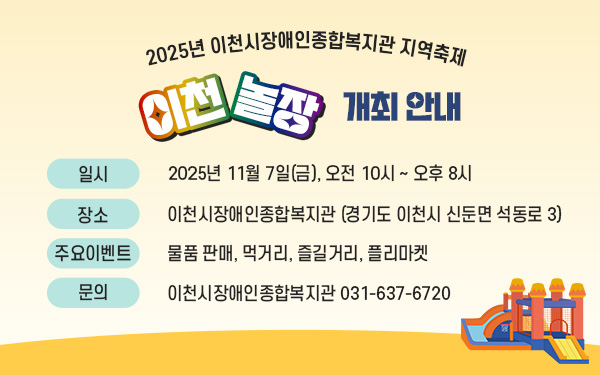 2025년 이천시장애인종합복지관 지역축제이천놀장 개최 안내일시: 2025년 11월 7일(금), 오전 10시 ~ 오후 8시장소: 이천시장애인종합복지관 (경기도 이천시 신둔면 석동로 3) 주요이벤트: 물품 판매, 먹거리, 즐길거리, 플리마켓문의: 이천시장애인종합복지관 031-637-6720